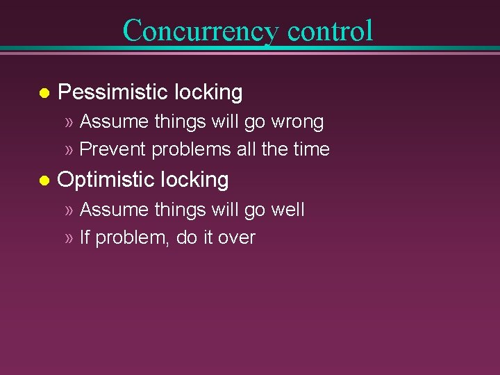 Concurrency control l Pessimistic locking » Assume things will go wrong » Prevent problems Concurrency control l Pessimistic locking » Assume things will go wrong » Prevent problems