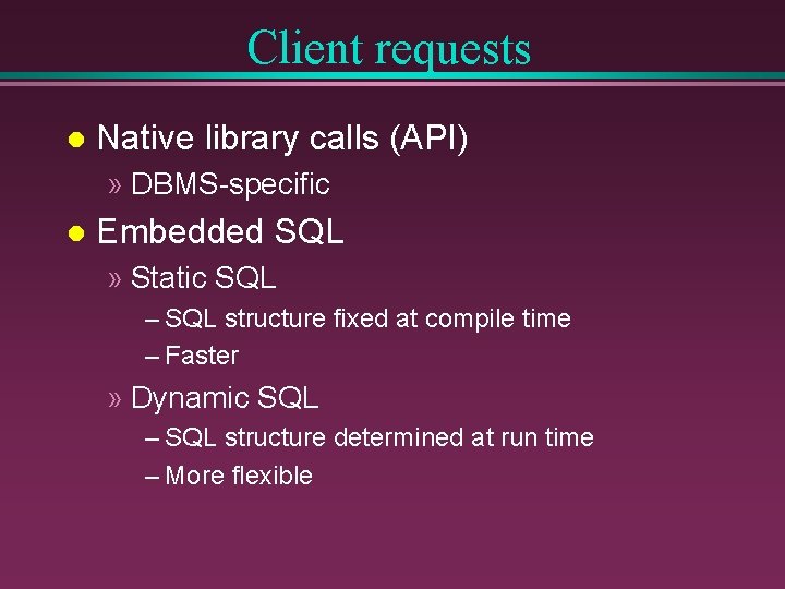 Client requests l Native library calls (API) » DBMS-specific l Embedded SQL » Static Client requests l Native library calls (API) » DBMS-specific l Embedded SQL » Static