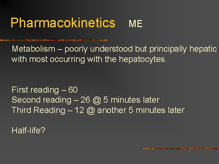 Pharmacokinetics ME Metabolism – poorly understood but principally hepatic with most occurring with the