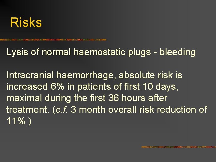 Risks Lysis of normal haemostatic plugs - bleeding Intracranial haemorrhage, absolute risk is increased
