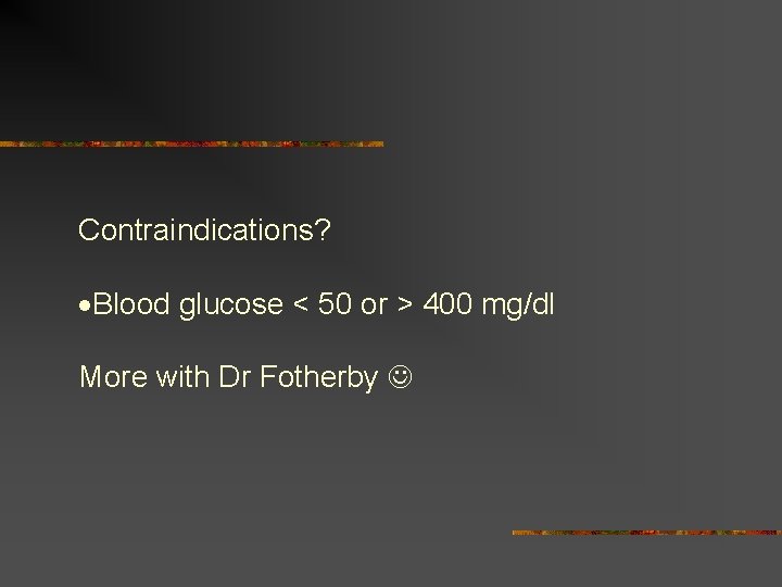 Contraindications? Blood glucose < 50 or > 400 mg/dl More with Dr Fotherby 