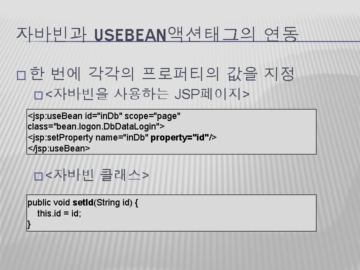 자바빈과 USEBEAN액션태그의 연동 �한 번에 각각의 프로퍼티의 값을 지정 � <자바빈을 사용하는 JSP페이지> <jsp: