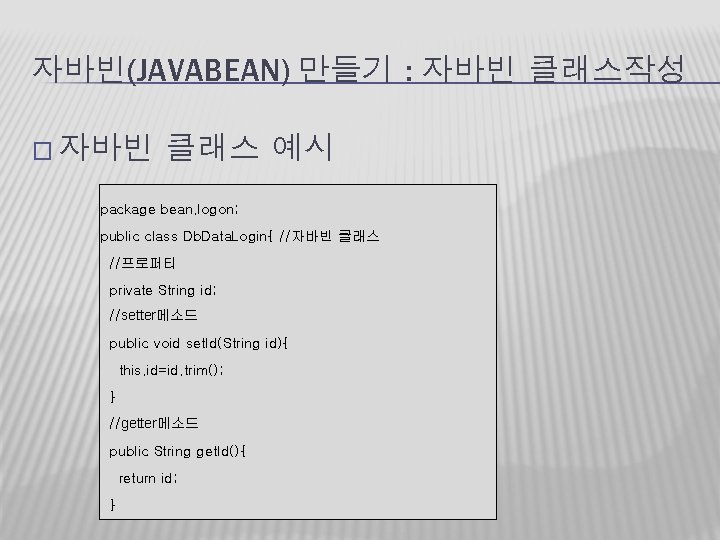 자바빈(JAVABEAN) 만들기 : 자바빈 클래스작성 � 자바빈 클래스 예시 package bean. logon; public class