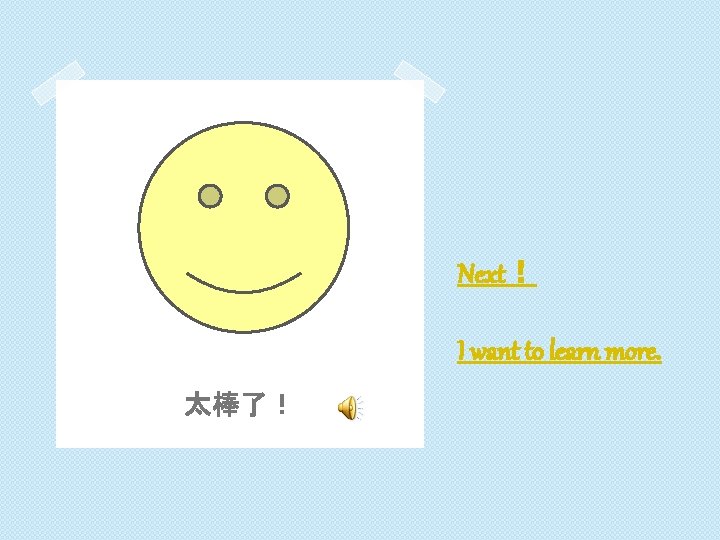 Next！ I want to learn more. 太棒了！ 