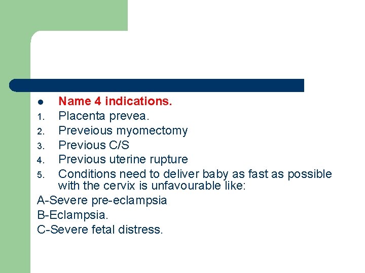 Name 4 indications. 1. Placenta prevea. 2. Preveious myomectomy 3. Previous C/S 4. Previous