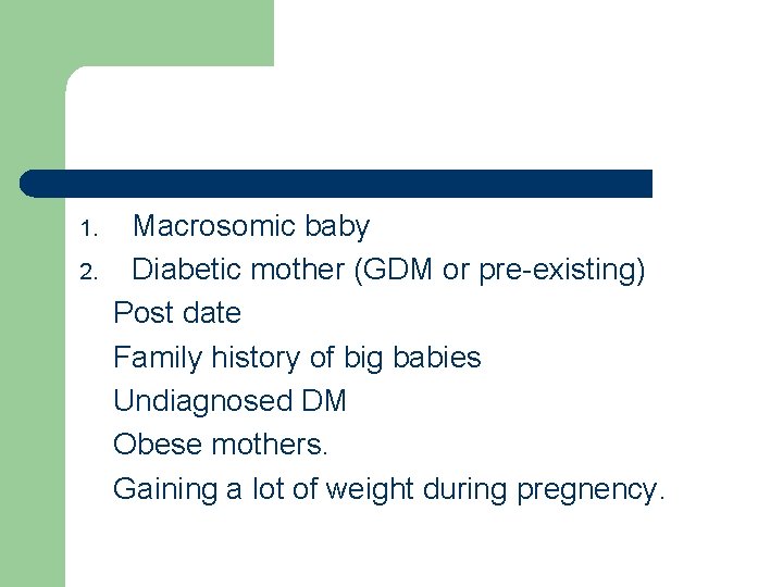 1. 2. Macrosomic baby Diabetic mother (GDM or pre-existing) Post date Family history of