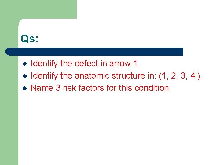 Qs: l l l Identify the defect in arrow 1. Identify the anatomic structure