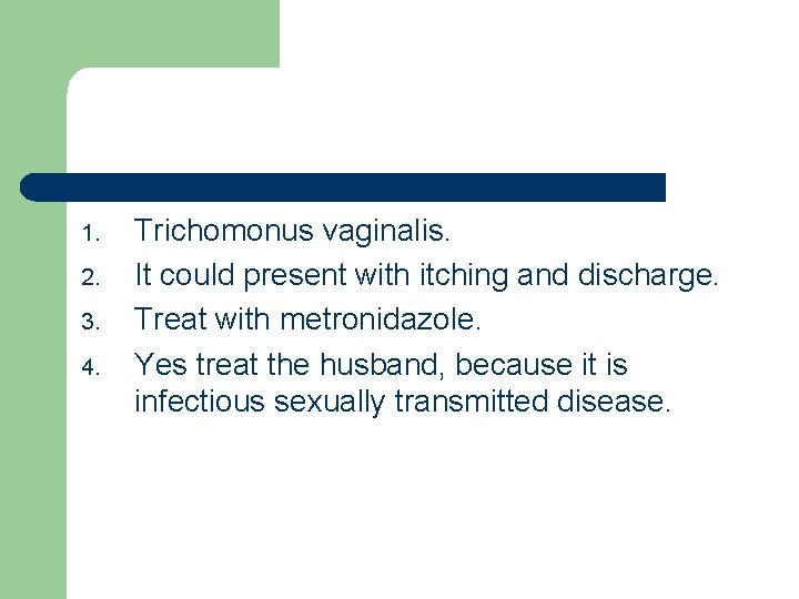 1. 2. 3. 4. Trichomonus vaginalis. It could present with itching and discharge. Treat