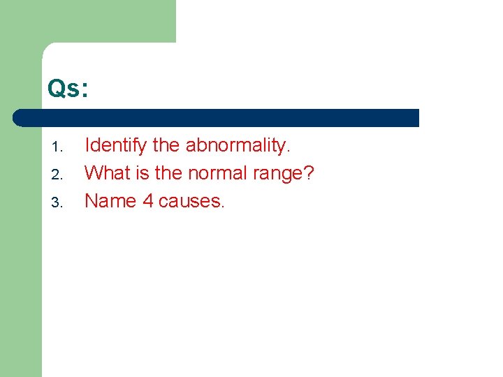 Qs: 1. 2. 3. Identify the abnormality. What is the normal range? Name 4