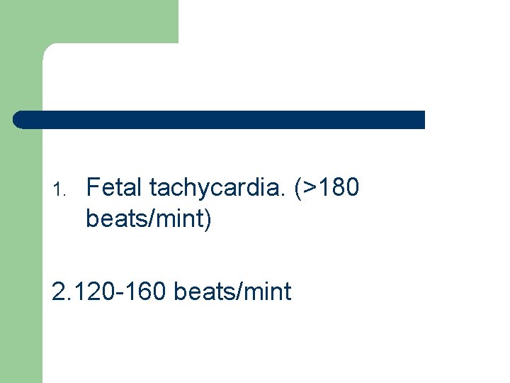 1. Fetal tachycardia. (>180 beats/mint) 2. 120 -160 beats/mint 