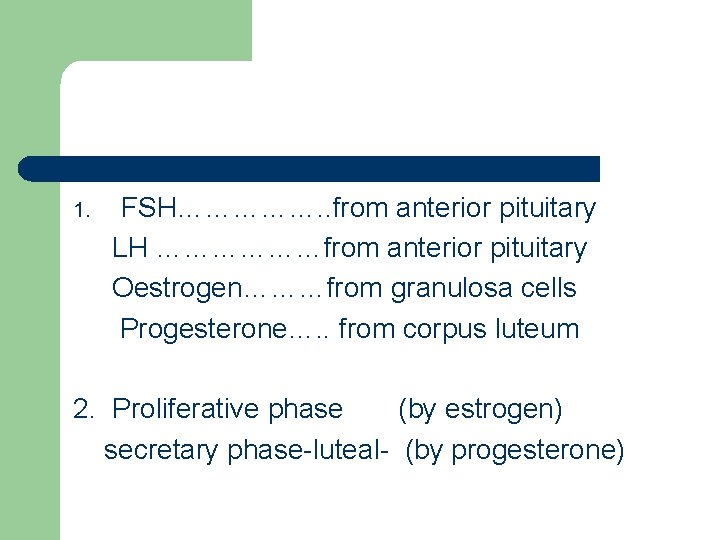 1. FSH……………. . from anterior pituitary LH ………………from anterior pituitary Oestrogen………from granulosa cells Progesterone….