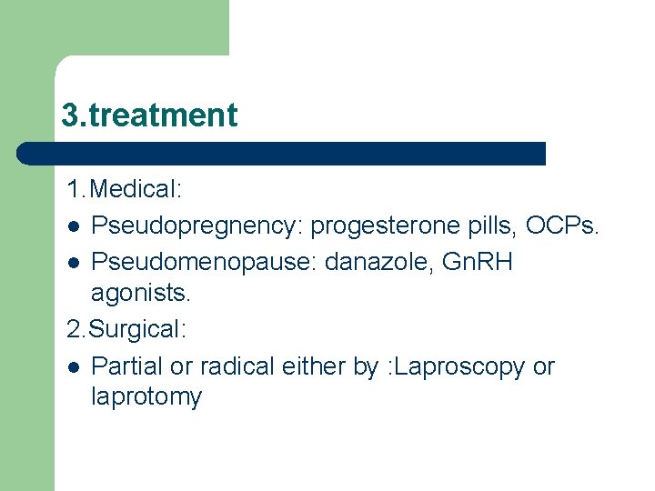 3. treatment 1. Medical: l Pseudopregnency: progesterone pills, OCPs. l Pseudomenopause: danazole, Gn. RH