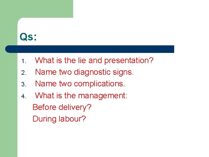 Qs: 1. 2. 3. 4. What is the lie and presentation? Name two diagnostic