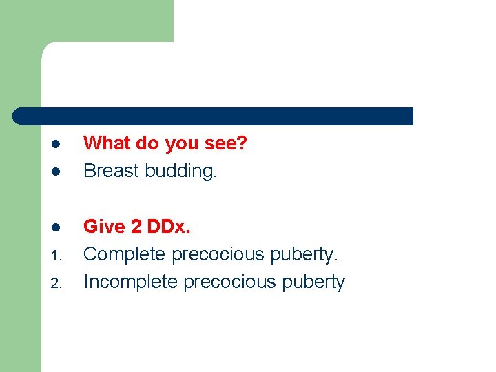 l l l 1. 2. What do you see? Breast budding. Give 2 DDx.