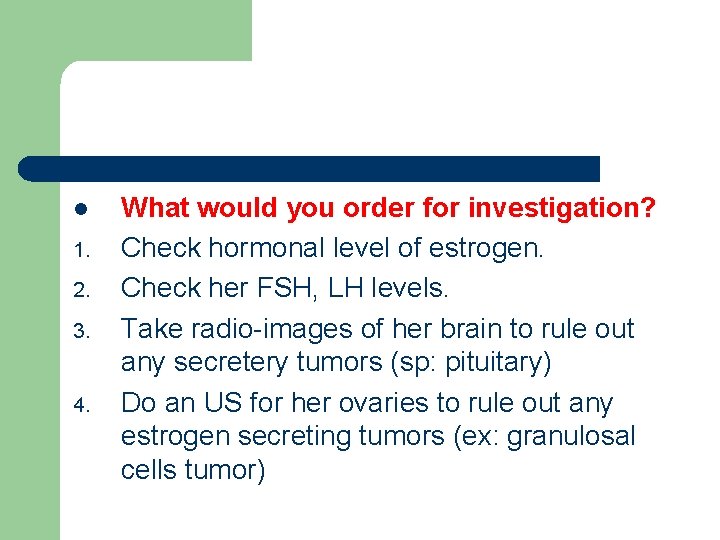 l 1. 2. 3. 4. What would you order for investigation? Check hormonal level