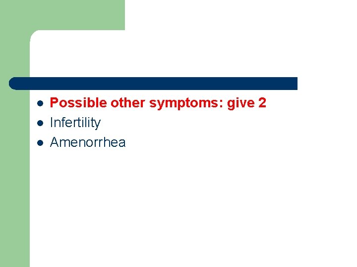 l l l Possible other symptoms: give 2 Infertility Amenorrhea 