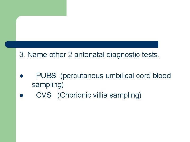 3. Name other 2 antenatal diagnostic tests. l l PUBS (percutanous umbilical cord blood