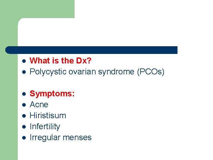 l l l l What is the Dx? Polycystic ovarian syndrome (PCOs) Symptoms: Acne