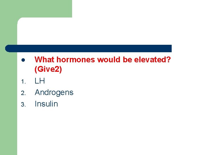 l 1. 2. 3. What hormones would be elevated? (Give 2) LH Androgens Insulin