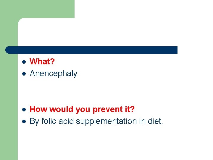 l l What? Anencephaly How would you prevent it? By folic acid supplementation in
