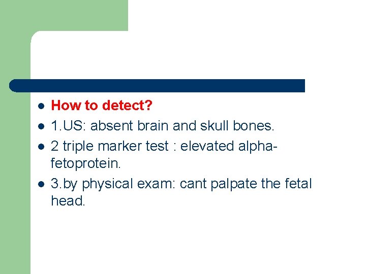 l l How to detect? 1. US: absent brain and skull bones. 2 triple