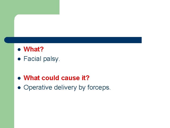 l l What? Facial palsy. What could cause it? Operative delivery by forceps. 