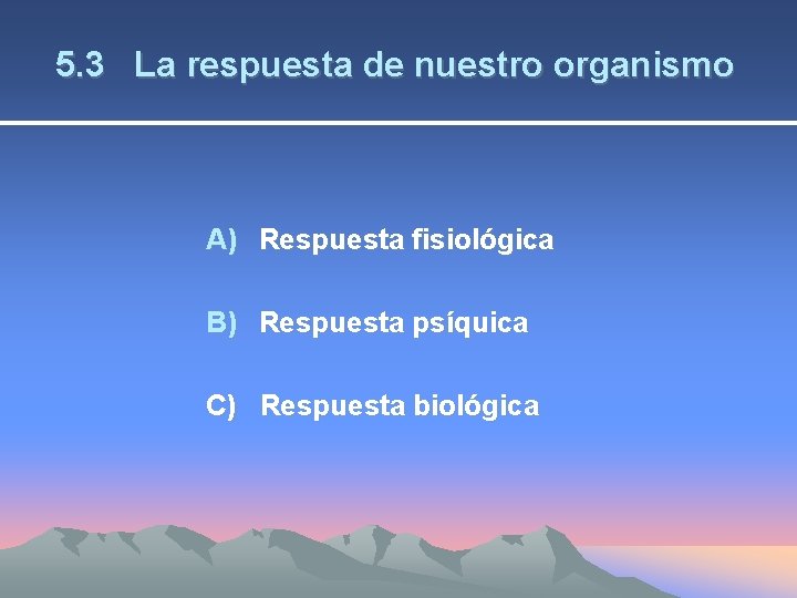 5. 3 La respuesta de nuestro organismo A) Respuesta fisiológica B) Respuesta psíquica C)