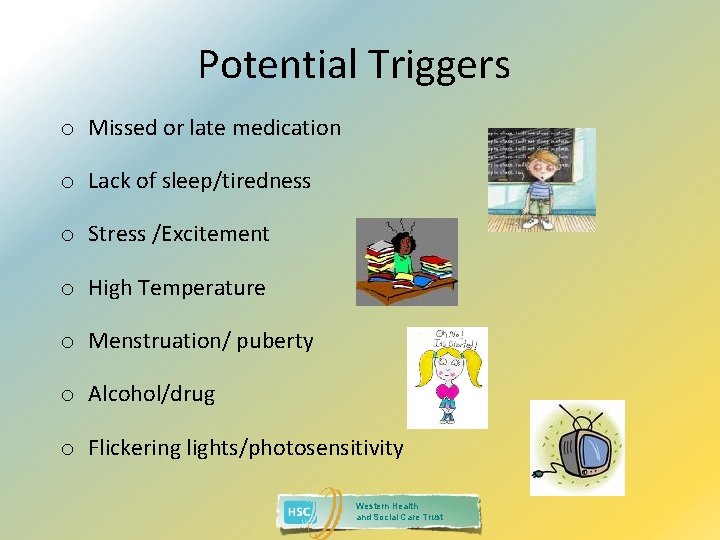 Potential Triggers o Missed or late medication o Lack of sleep/tiredness o Stress /Excitement