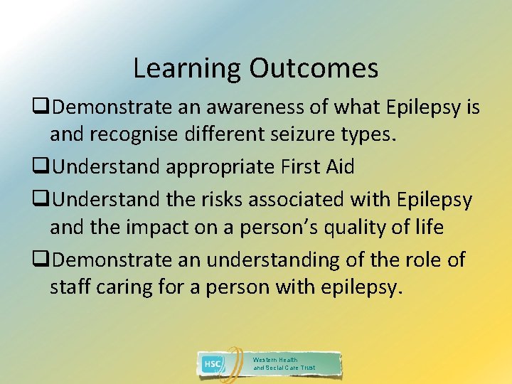 Learning Outcomes q. Demonstrate an awareness of what Epilepsy is and recognise different seizure