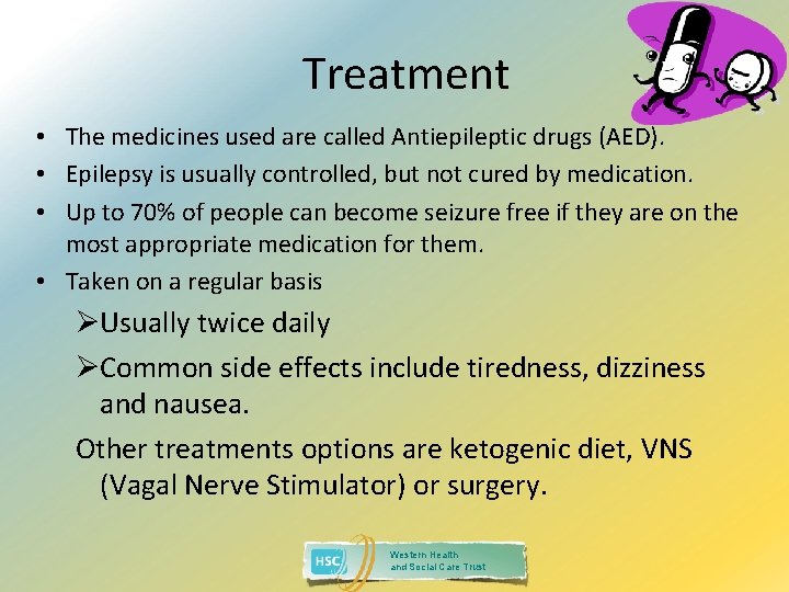 Treatment • The medicines used are called Antiepileptic drugs (AED). • Epilepsy is usually