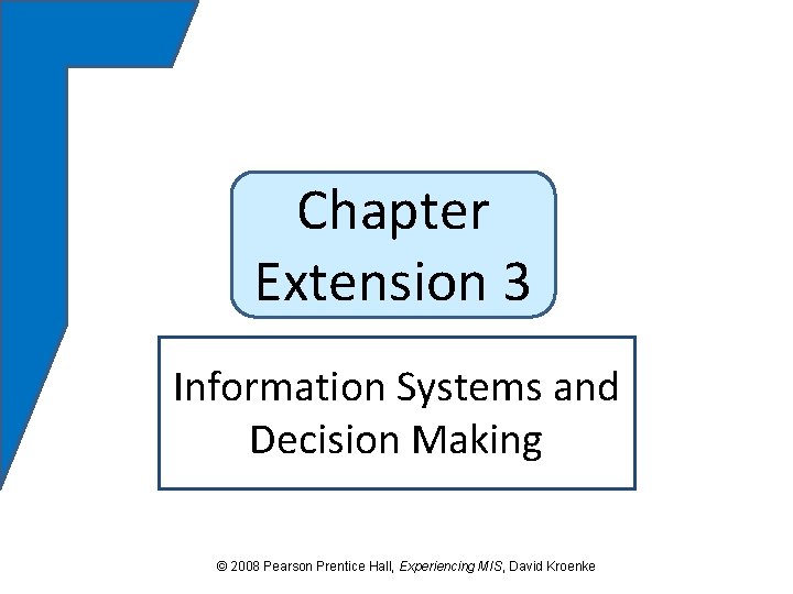 Chapter Extension 3 Information Systems and Decision Making © 2008 Pearson Prentice Hall, Experiencing