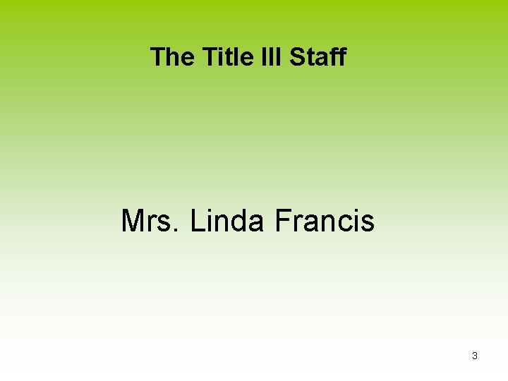 The Title III Staff Mrs. Linda Francis 3 