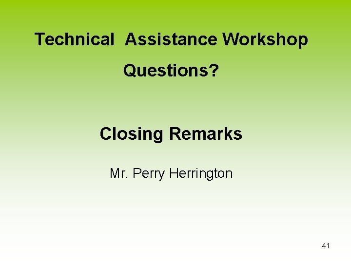 Technical Assistance Workshop Questions? Closing Remarks Mr. Perry Herrington 41 