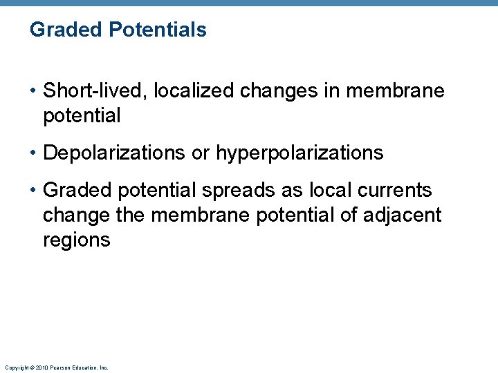 Graded Potentials • Short-lived, localized changes in membrane potential • Depolarizations or hyperpolarizations •