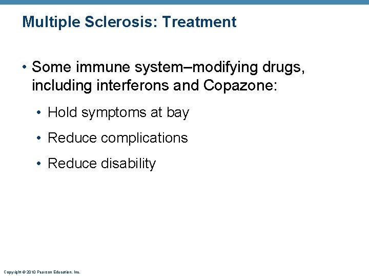 Multiple Sclerosis: Treatment • Some immune system–modifying drugs, including interferons and Copazone: • Hold