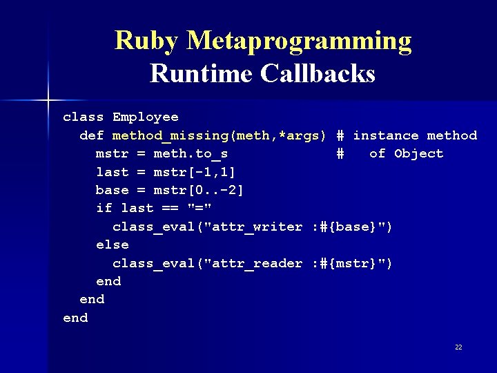 Ruby Metaprogramming Runtime Callbacks class Employee def method_missing(meth, *args) # instance method mstr =