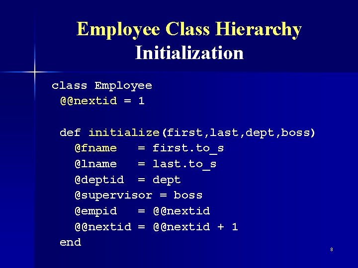 Employee Class Hierarchy Initialization class Employee @@nextid = 1 def initialize(first, last, dept, boss)