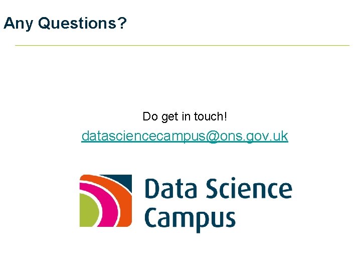 Any Questions? Do get in touch! datasciencecampus@ons. gov. uk 