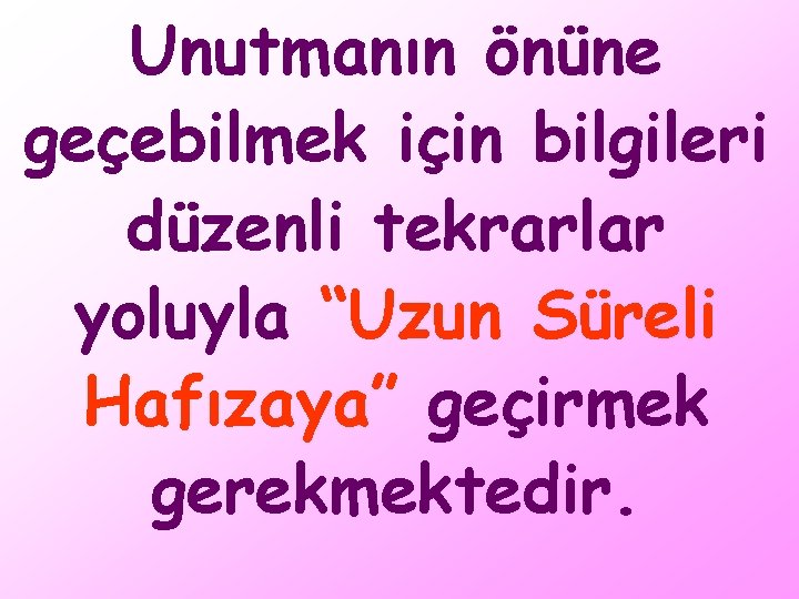 Unutmanın önüne geçebilmek için bilgileri düzenli tekrarlar yoluyla “Uzun Süreli Hafızaya” geçirmek gerekmektedir. 