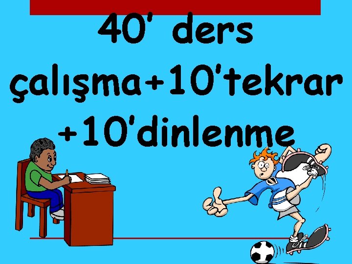 40’ ders çalışma+10’tekrar +10’dinlenme 