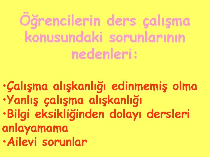 Öğrencilerin ders çalışma konusundaki sorunlarının nedenleri: • Çalışma alışkanlığı edinmemiş olma • Yanlış çalışma