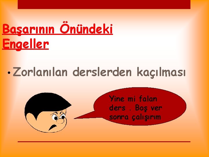 Başarının Önündeki Engeller • Zorlanılan derslerden kaçılması Yine mi falan ders. Boş ver sonra