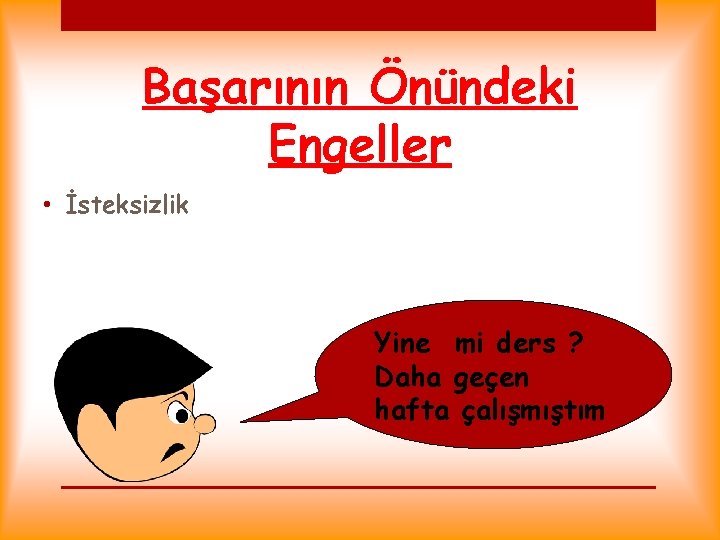 Başarının Önündeki Engeller • İsteksizlik Yine mi ders ? Daha geçen hafta çalışmıştım 