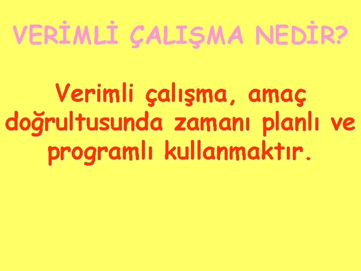 VERİMLİ ÇALIŞMA NEDİR? Verimli çalışma, amaç doğrultusunda zamanı planlı ve programlı kullanmaktır. 