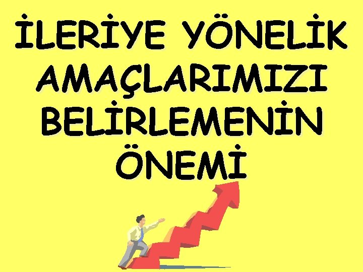 İLERİYE YÖNELİK AMAÇLARIMIZI BELİRLEMENİN ÖNEMİ 