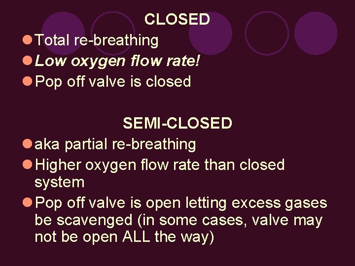 CLOSED l Total re-breathing l Low oxygen flow rate! l Pop off valve is