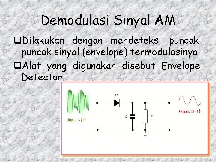 Demodulasi Sinyal AM q. Dilakukan dengan mendeteksi puncak sinyal (envelope) termodulasinya q. Alat yang