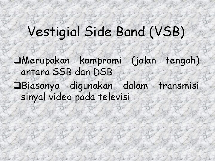 Vestigial Side Band (VSB) q. Merupakan kompromi (jalan tengah) antara SSB dan DSB q.