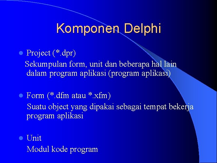 Komponen Delphi l Project (*. dpr) Sekumpulan form, unit dan beberapa hal lain dalam