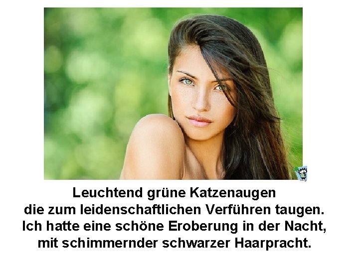 Leuchtend grüne Katzenaugen die zum leidenschaftlichen Verführen taugen. Ich hatte eine schöne Eroberung in